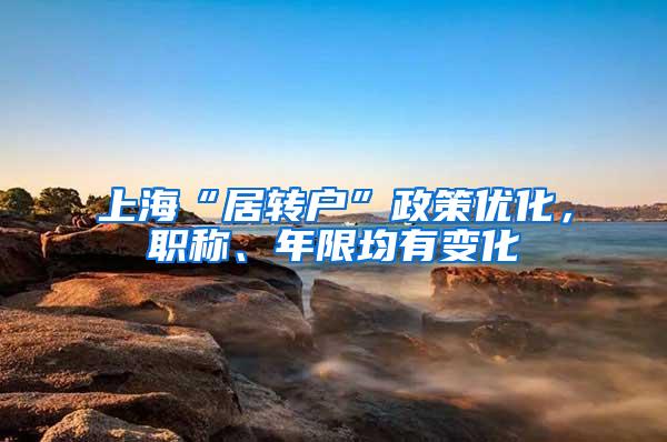 上海“居转户”政策优化，职称、年限均有变化