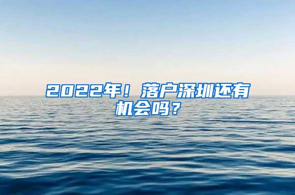 2022年！落户深圳还有机会吗？