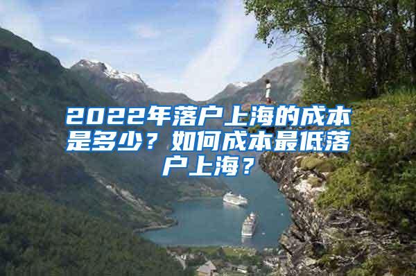 2022年落户上海的成本是多少？如何成本最低落户上海？