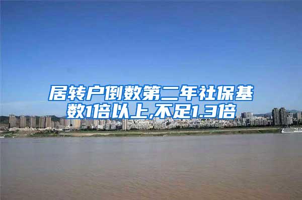 居转户倒数第二年社保基数1倍以上,不足1.3倍