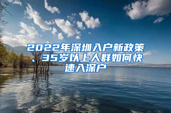 2022年深圳入户新政策、35岁以上人群如何快速入深户