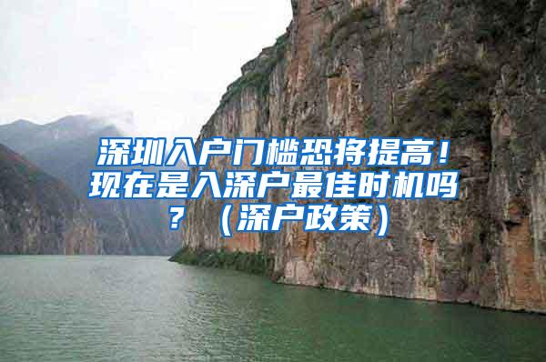 深圳入户门槛恐将提高！现在是入深户最佳时机吗？（深户政策）