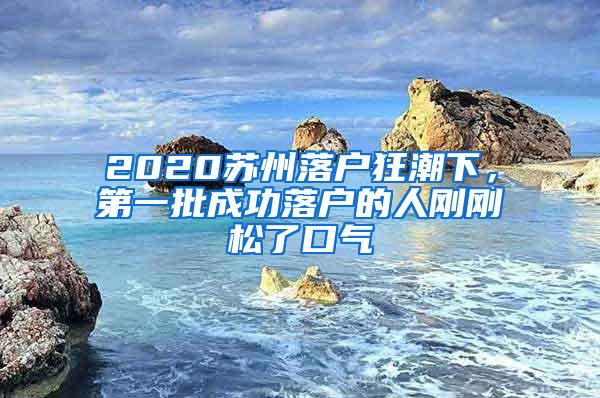 2020苏州落户狂潮下，第一批成功落户的人刚刚松了口气