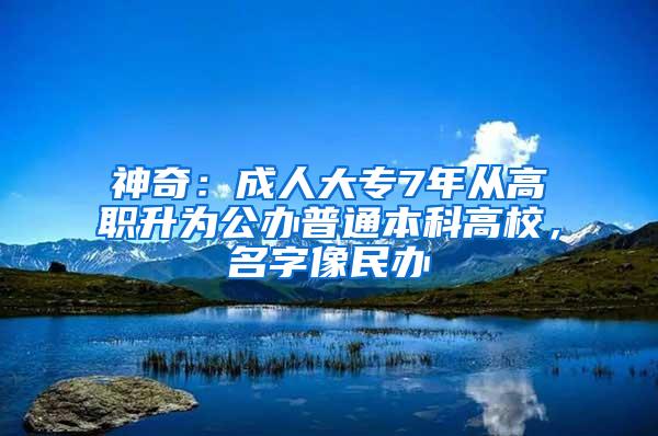 神奇：成人大专7年从高职升为公办普通本科高校，名字像民办