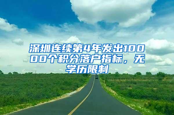 深圳连续第4年发出10000个积分落户指标，无学历限制