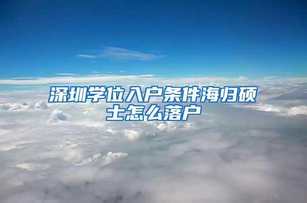 深圳学位入户条件海归硕士怎么落户