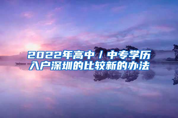 2022年高中／中专学历入户深圳的比较新的办法