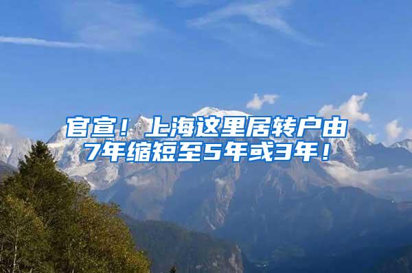 官宣！上海这里居转户由7年缩短至5年或3年！