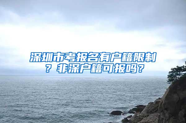 深圳市考报名有户籍限制？非深户籍可报吗？