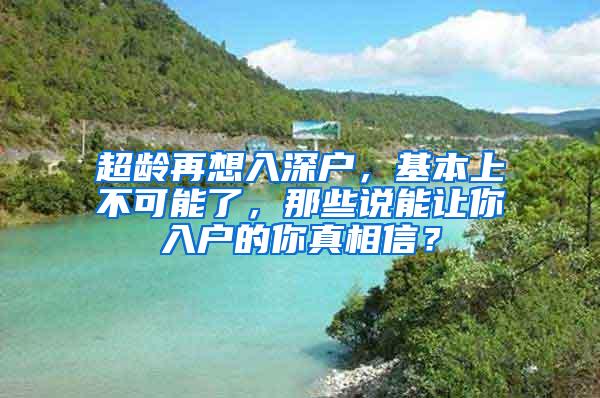 超龄再想入深户，基本上不可能了，那些说能让你入户的你真相信？