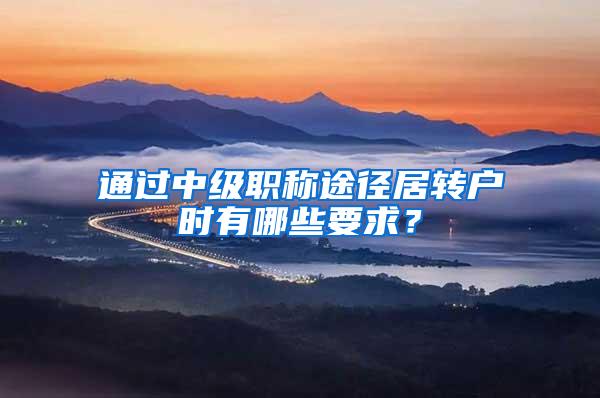 通过中级职称途径居转户时有哪些要求？