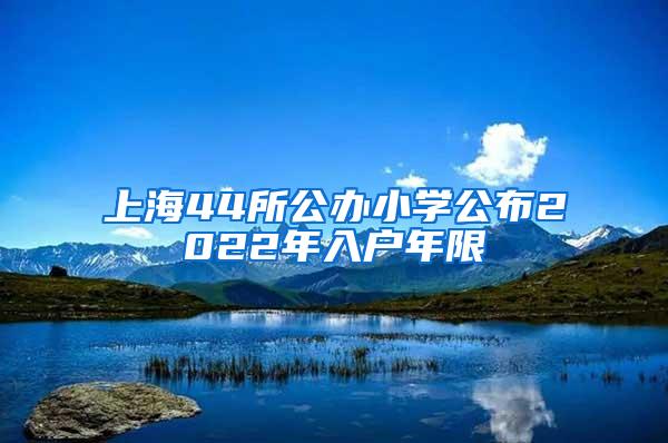 上海44所公办小学公布2022年入户年限