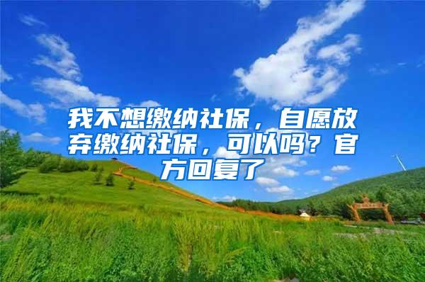 我不想缴纳社保，自愿放弃缴纳社保，可以吗？官方回复了