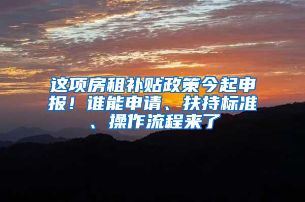 这项房租补贴政策今起申报！谁能申请、扶持标准、操作流程来了