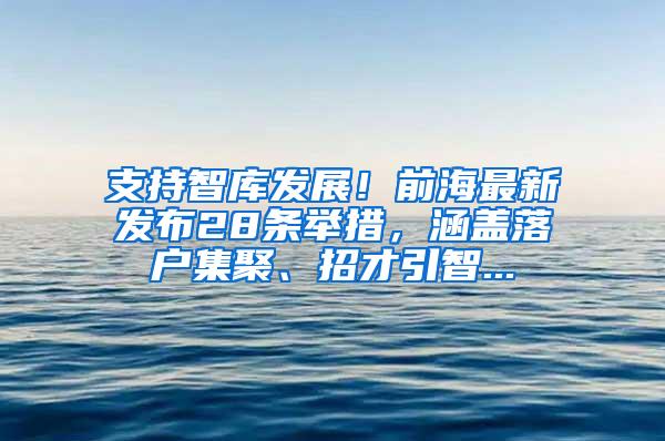 支持智库发展！前海最新发布28条举措，涵盖落户集聚、招才引智...