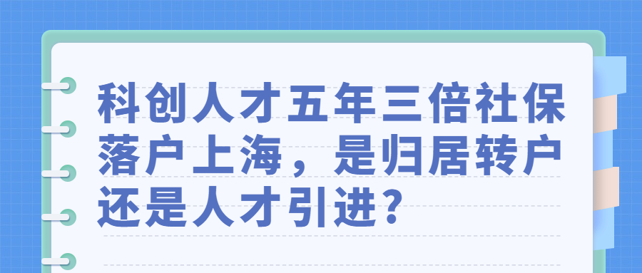 科创人才五年三倍社保落户上海，是归居转户还是人才引进?