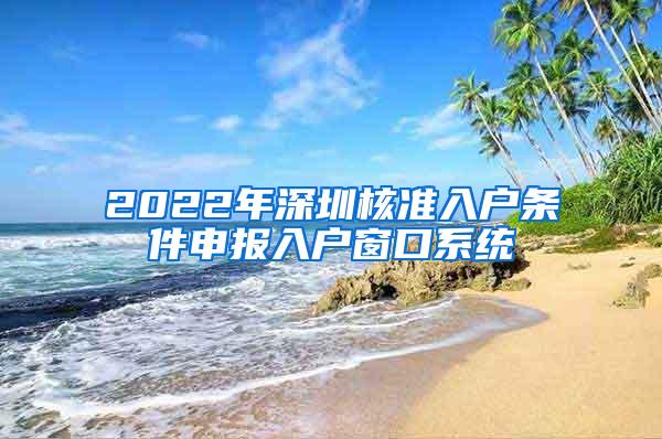 2022年深圳核准入户条件申报入户窗口系统