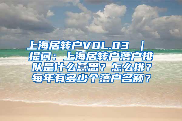 上海居转户VOL.03 ｜ 提问：上海居转户落户排队是什么意思？怎么排？每年有多少个落户名额？