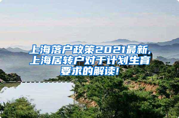 上海落户政策2021最新,上海居转户对于计划生育要求的解读!