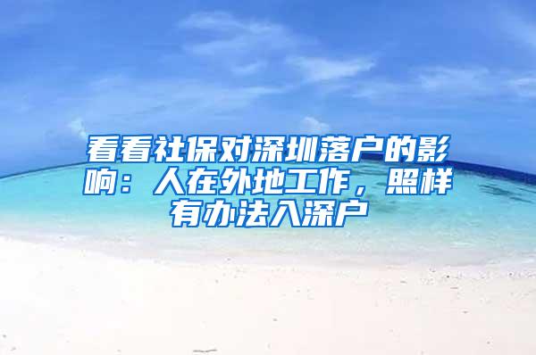 看看社保对深圳落户的影响：人在外地工作，照样有办法入深户