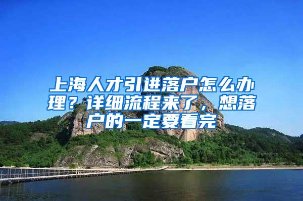 上海人才引进落户怎么办理？详细流程来了，想落户的一定要看完