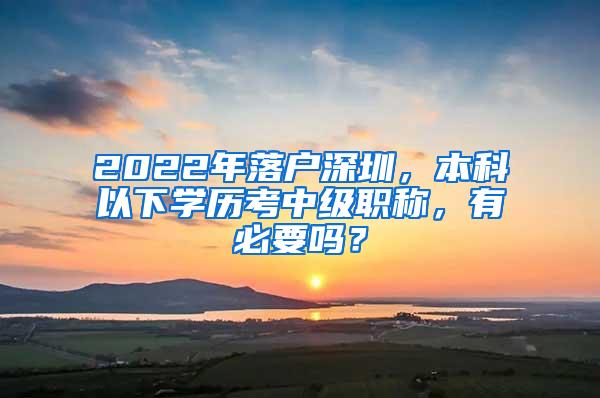 2022年落户深圳，本科以下学历考中级职称，有必要吗？