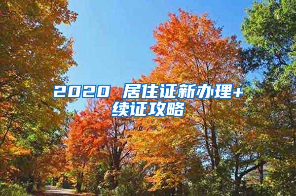 2020 居住证新办理+续证攻略