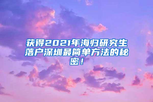 获得2021年海归研究生落户深圳最简单方法的秘密！