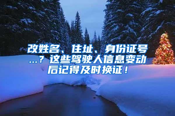 改姓名、住址、身份证号...？这些驾驶人信息变动后记得及时换证！