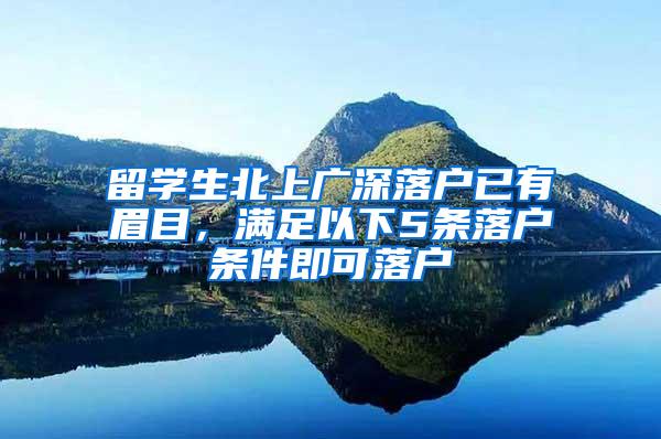 留学生北上广深落户已有眉目，满足以下5条落户条件即可落户