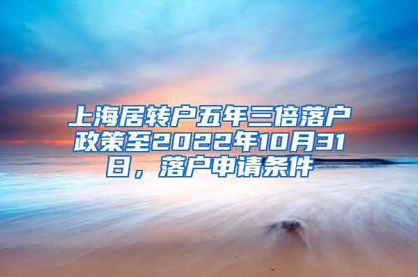 上海居转户五年三倍落户政策至2022年10月31日，落户申请条件