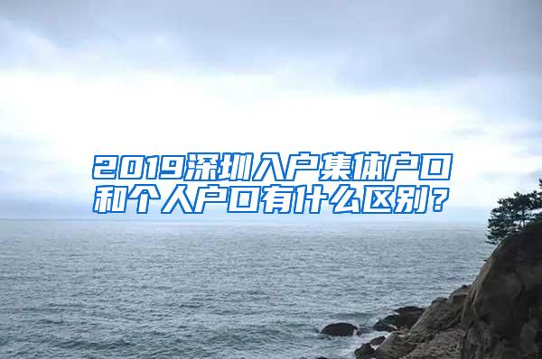 2019深圳入户集体户口和个人户口有什么区别？