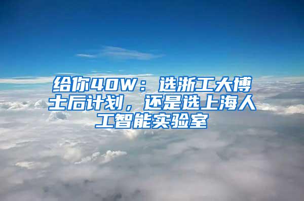 给你40W：选浙工大博士后计划，还是选上海人工智能实验室