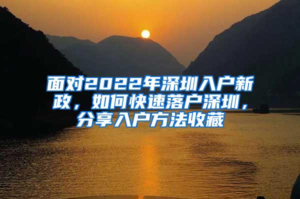 面对2022年深圳入户新政，如何快速落户深圳，分享入户方法收藏