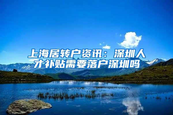 上海居转户资讯：深圳人才补贴需要落户深圳吗