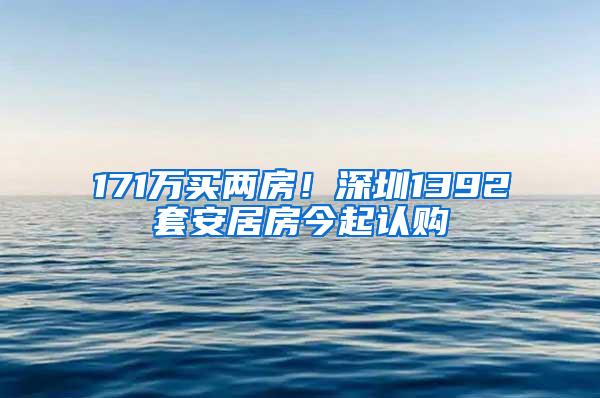 171万买两房！深圳1392套安居房今起认购