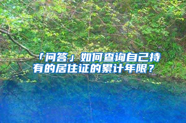 「问答」如何查询自己持有的居住证的累计年限？