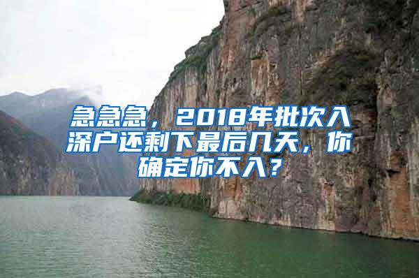 急急急，2018年批次入深户还剩下最后几天，你确定你不入？