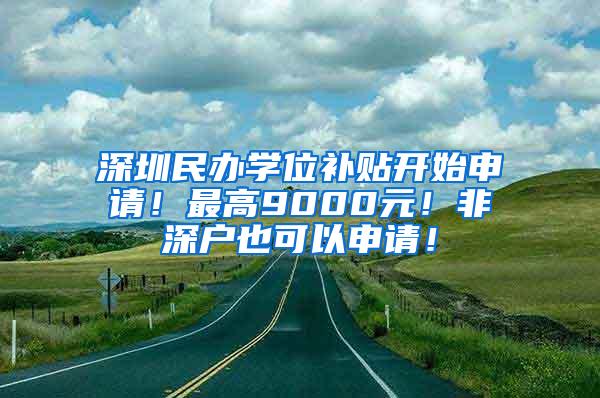 深圳民办学位补贴开始申请！最高9000元！非深户也可以申请！