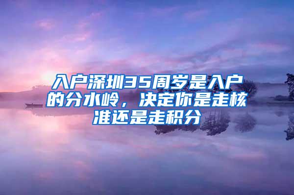 入户深圳35周岁是入户的分水岭，决定你是走核准还是走积分