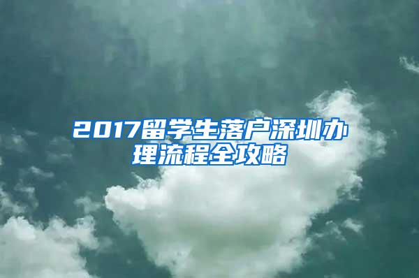 2017留学生落户深圳办理流程全攻略