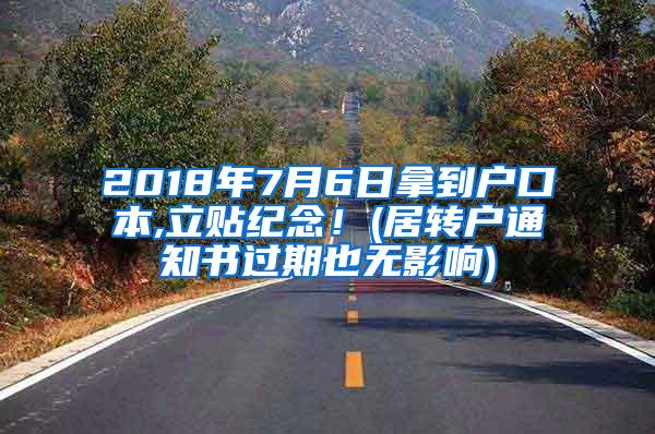 2018年7月6日拿到户口本,立贴纪念！(居转户通知书过期也无影响)