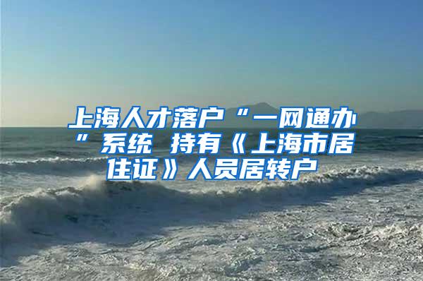 上海人才落户“一网通办”系统 持有《上海市居住证》人员居转户