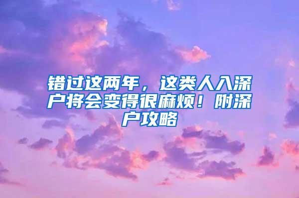 错过这两年，这类人入深户将会变得很麻烦！附深户攻略