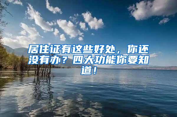 居住证有这些好处，你还没有办？四大功能你要知道！