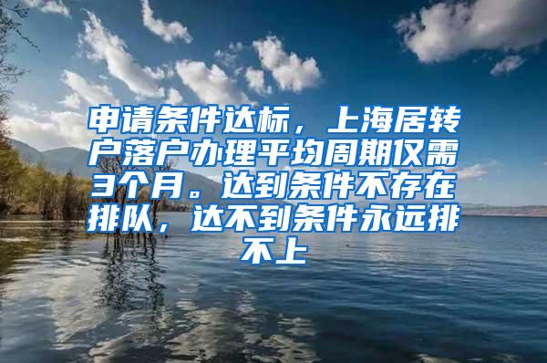 申请条件达标，上海居转户落户办理平均周期仅需3个月。达到条件不存在排队，达不到条件永远排不上