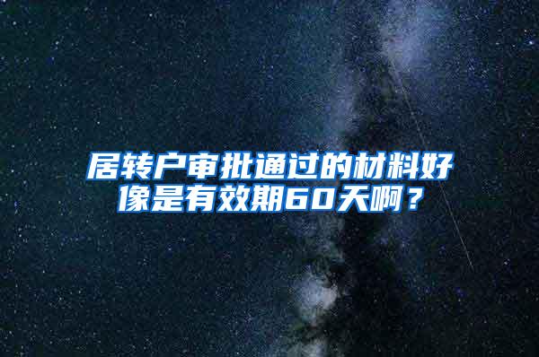 居转户审批通过的材料好像是有效期60天啊？