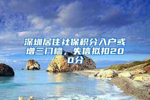 深圳居住社保积分入户或增三门槛，失信拟扣200分