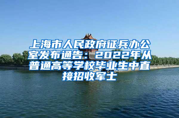 上海市人民政府征兵办公室发布通告：2022年从普通高等学校毕业生中直接招收军士