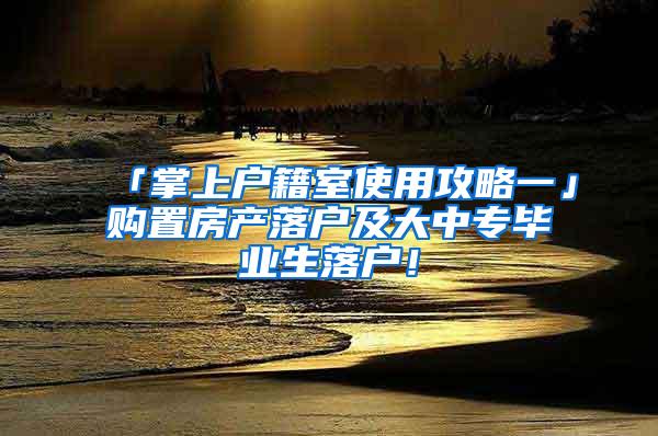 「掌上户籍室使用攻略一」购置房产落户及大中专毕业生落户！